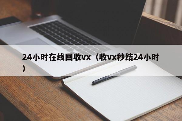 24小时在线回收vx（收vx秒结24小时）