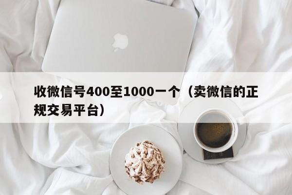 收微信号400至1000一个（卖微信的正规交易平台）