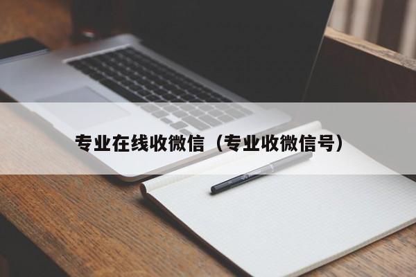 专业在线收微信（专业收微信号）