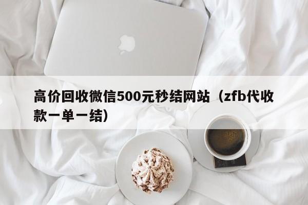 高价回收微信500元秒结网站（zfb代收款一单一结）