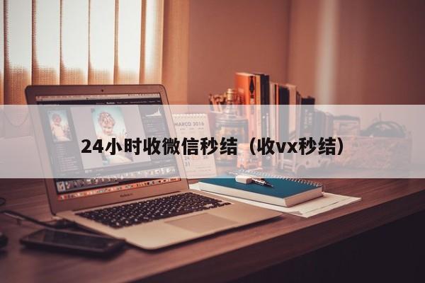 24小时收微信秒结（收vx秒结）