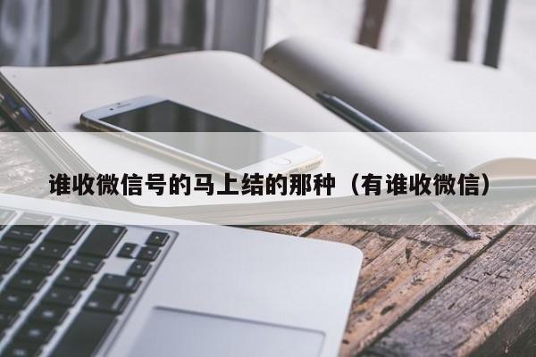 谁收微信号的马上结的那种（有谁收微信）