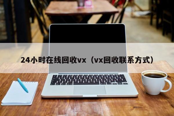 24小时在线回收vx（vx回收联系方式）