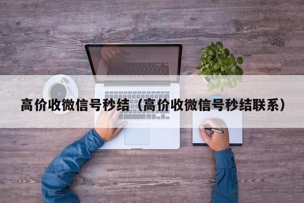 高价收微信号秒结（高价收微信号秒结联系）