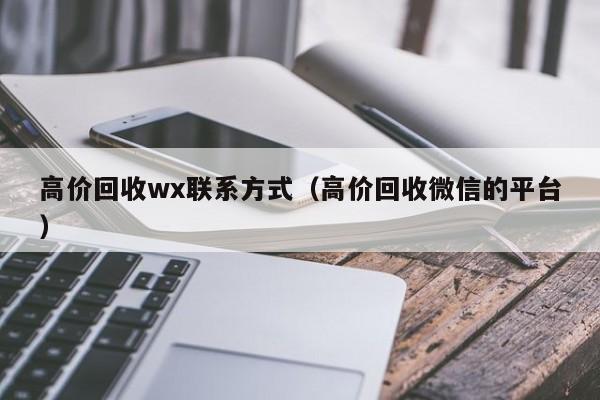 高价回收wx联系方式（高价回收微信的平台）