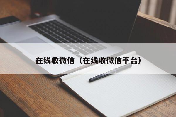 在线收微信（在线收微信平台）