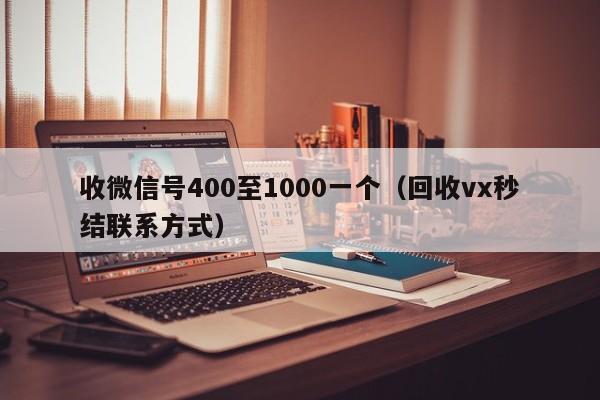 收微信号400至1000一个（回收vx秒结联系方式）