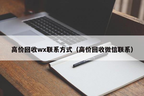 高价回收wx联系方式（高价回收微信联系）