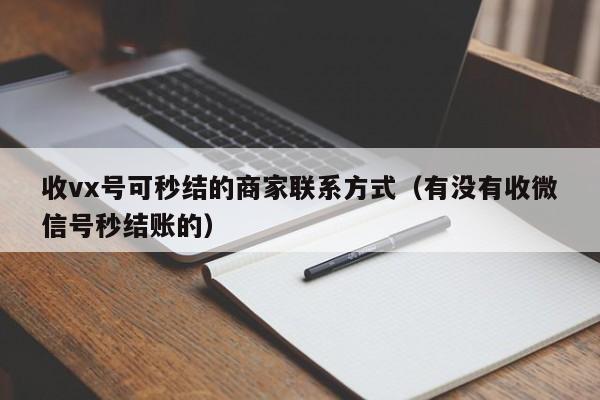 收vx号可秒结的商家联系方式（有没有收微信号秒结账的）