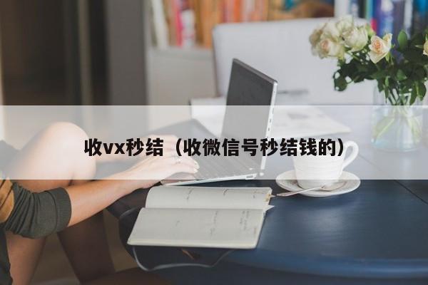 收vx秒结（收微信号秒结钱的）