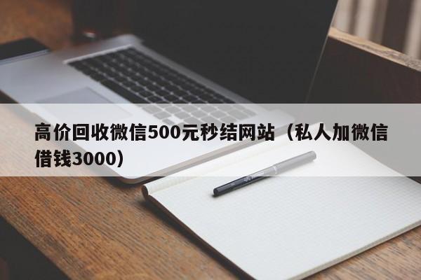 高价回收微信500元秒结网站（私人加微信借钱3000）