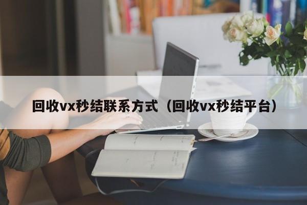 回收vx秒结联系方式（回收vx秒结平台）