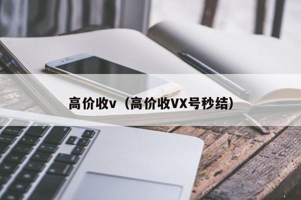 高价收v（高价收VX号秒结）