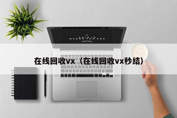 在线回收vx（在线回收vx秒结）