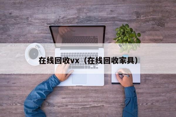 在线回收vx（在线回收家具）