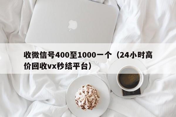 收微信号400至1000一个（24小时高价回收vx秒结平台）