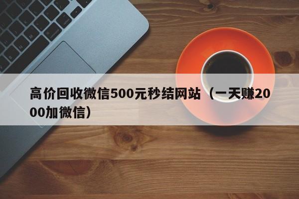 高价回收微信500元秒结网站（一天赚2000加微信）