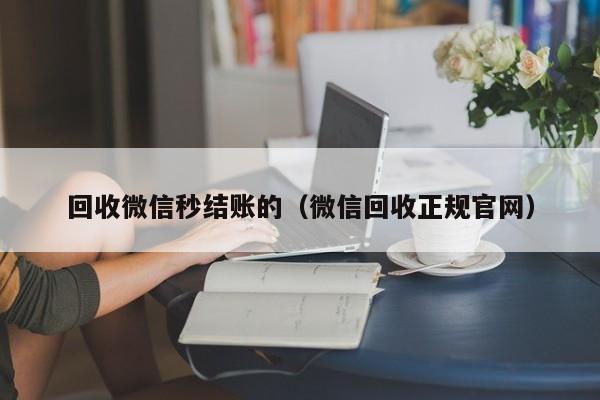 回收微信秒结账的（微信回收正规官网）