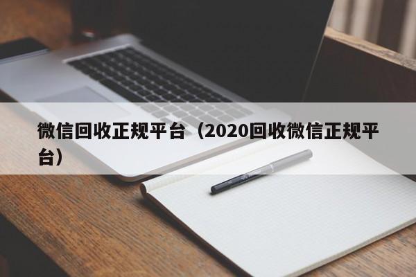 微信回收正规平台（2020回收微信正规平台）