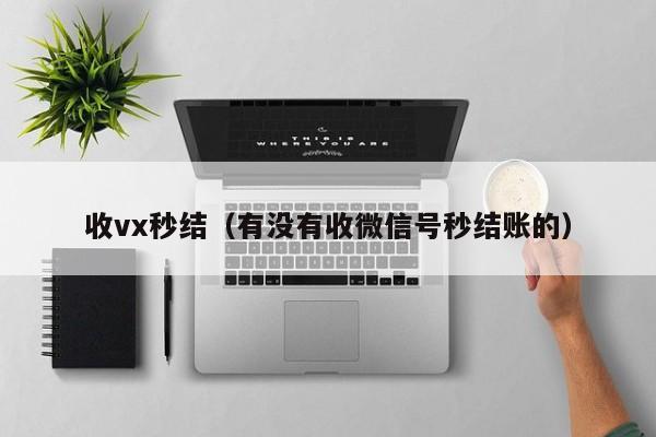 收vx秒结（有没有收微信号秒结账的）