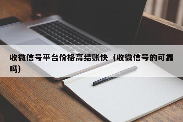 收微信号平台价格高结账快（收微信号的可靠吗）