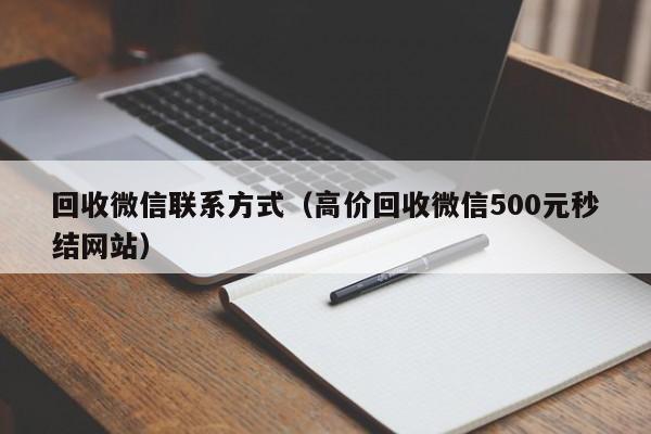 回收微信联系方式（高价回收微信500元秒结网站）