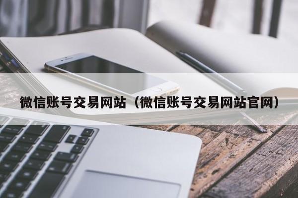 微信账号交易网站（微信账号交易网站官网）