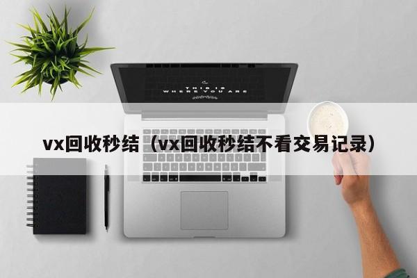 vx回收秒结（vx回收秒结不看交易记录）