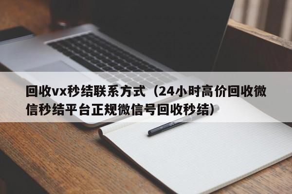 回收vx秒结联系方式（24小时高价回收微信秒结平台正规微信号回收秒结）