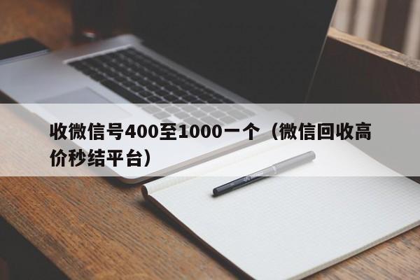 收微信号400至1000一个（微信回收高价秒结平台）