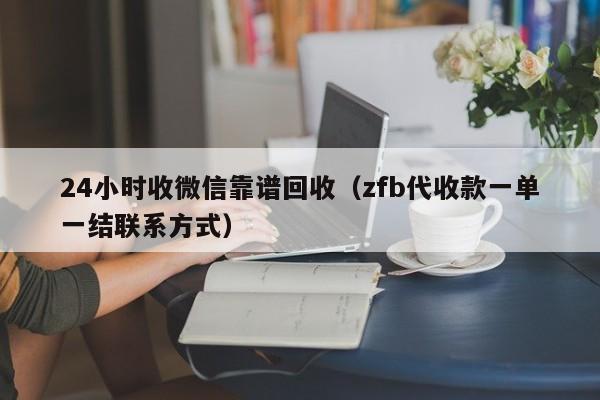 24小时收微信靠谱回收（zfb代收款一单一结联系方式）