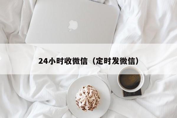 24小时收微信（定时发微信）