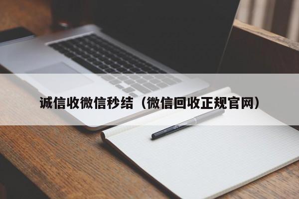 诚信收微信秒结（微信回收正规官网）